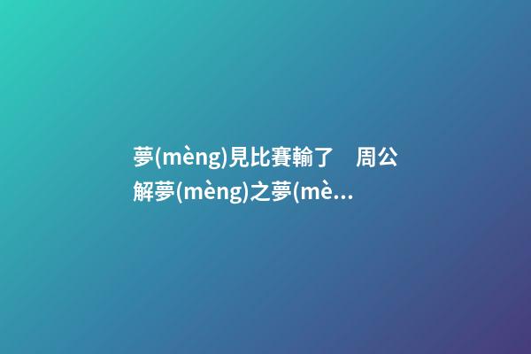 夢(mèng)見比賽輸了　周公解夢(mèng)之夢(mèng)到比賽輸了